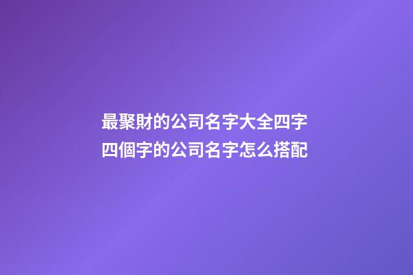 最聚財的公司名字大全四字 四個字的公司名字怎么搭配-第1張-公司起名-玄機派